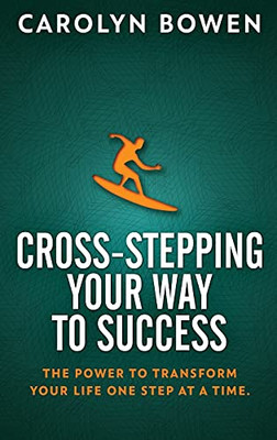 Cross-Stepping Your Way To Success: The Power To Transform Your Life One Step At A Time!