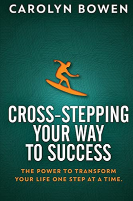 Cross-Stepping Your Way To Success: The Power To Transform Your Life One Step At A Time!
