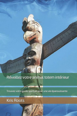 RÃ©veillez votre animal totem intÃ©rieur: Trouvez votre guide spirituel pour une vie Ã©panouissante