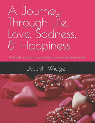 A Journey Through Life, Love, Sadness, & Happiness: A book of poems about the ups and downs in life.