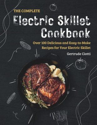 The Complete Electric Skillet Cookbook: Over 100 Delicious and Easy-to-Make Recipes for Your Electric Skillet