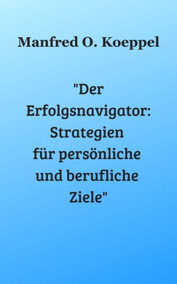 ""Der Erfolgsnavigator: Strategien fÃ¼r persÃ¶nliche und berufliche Ziele""