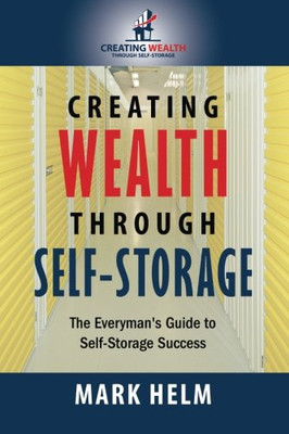 Creating Wealth Through Self Storage: One Man�s Journey into the World of Self-Storage