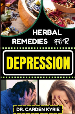 Herbal Remedies for Depression: Empowering Your Mind Naturally For Embracing Botanical Solutions, Nurturing Mental Resilience, Optimal Well-Being, And