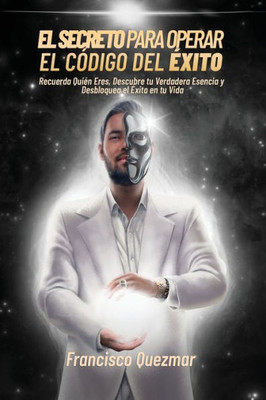 El Secreto Para Operar el CÃ³digo del Ã‰xito: Recuerda QuiÃ©n Eres, Descubre tu Verdadera Esencia y Desbloquea el Ã‰xito en tu Vida