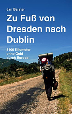 Zu Fu?? Von Dresden Nach Dublin: 3100 Kilometer Ohne Geld Durch Europa (German Edition)