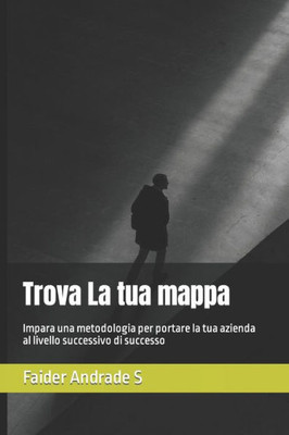 Trova La tua mappa: Impara una metodologia per portare la tua azienda al livello successivo di successo