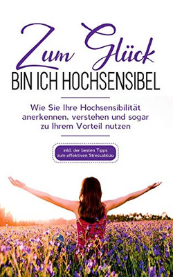 Zum Gl??Ck Bin Ich Hochsensibel: Wie Sie Ihre Hochsensibilit?Ñt Anerkennen, Verstehen Und Sogar Zu Ihrem Vorteil Nutzen - Inkl. Der Besten Tipps Zum Effektiven Stressabbau (German Edition)