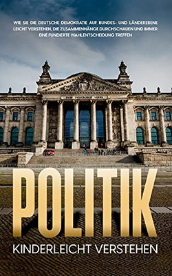 Politik Kinderleicht Verstehen: Wie Sie Die Deutsche Demokratie Auf Bundes- Und L?Ñnderebene Leicht Verstehen, Die Zusammenh?Ñnge Durchschauen Und Immer ... Wahlentscheidung Treffen (German Edition)