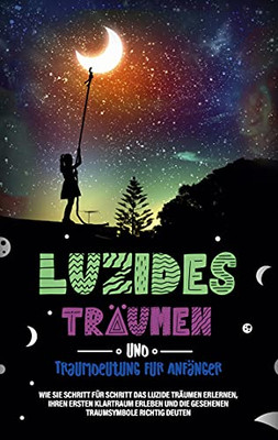 Luzides Tr?Ñumen Und Traumdeutung F??R Anf?Ñnger: Wie Sie Schritt F??R Schritt Das Luzide Tr?Ñumen Erlernen, Ihren Ersten Klartraum Erleben Und Die Gesehenen Traumsymbole Richtig Deuten (German Edition)