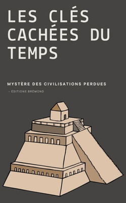 Les ClÃ©s CachÃ©es du Temps: MystÃ¨res des Civilisations Perdues