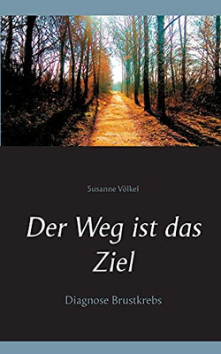 Der Weg Ist Das Ziel: Diagnose Brustkrebs (German Edition)