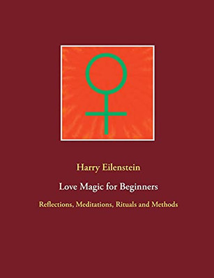 Love Magic For Beginners: Reflections, Meditations, Rituals And Methods