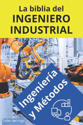 La biblia del Ingeniero Industrial - Ingeniería y Métodos: Fundamentos, Herramientas, Indicadores, Calidad, Productividad, 5S, Pareto, Lean Manufactur