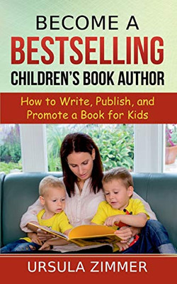 Become A Bestselling Children'S Book Author: How To Write, Publish, And Promote A Book For Kids