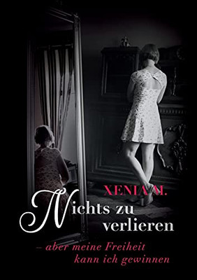 Nichts Zu Verlieren: - Aber Meine Freiheit Kann Ich Gewinnen... (German Edition)