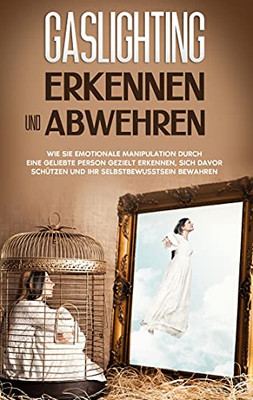 Gaslighting Erkennen Und Abwehren: Wie Sie Emotionale Manipulation Durch Eine Geliebte Person Gezielt Erkennen, Sich Davor Sch??Tzen Und Ihr Selbstbewusstsein Bewahren (German Edition)