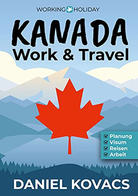 Work And Travel Kanada: Ratgeber Zur Planung, Visum, Reisen & Arbeit (German Edition)