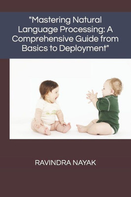 ""Mastering Natural Language Processing: A Comprehensive Guide from Basics to Deployment""