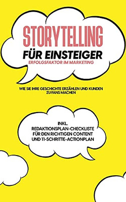 Storytelling F??R Einsteiger - Der Erfolgsfaktor Im Marketing: Wie Sie Ihre Geschichte Erz?Ñhlen Und Kunden Zu Fans Machen - Inkl. ... Und 11-Schritte-Actionplan (German Edition)