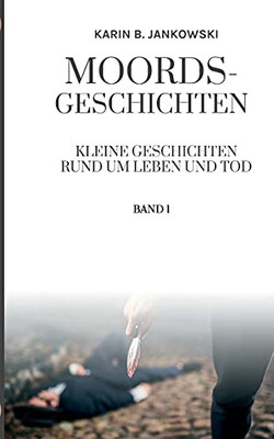 Moords-Geschichten: Kleine Geschichten Rund Um Leben Und Tod (German Edition)