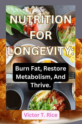 Nutrition for Longevity: Burn Fat, Restore Metabolism, And Thrive.