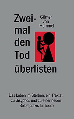 Zweimal Den Tod ??Berlisten: Das Leben Im Sterben, Ein Traktat Zu Sisyphos Und Zu Einer Neuen Selbstpraxis F??R Heute (German Edition)