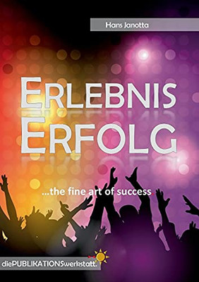 Erlebnis Erfolg: ...The Fine Art Of Success. (German Edition)