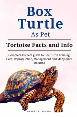 Box Turtle as Pets: Complete owners guide to box turtle training, care, reproduction, management and many more included