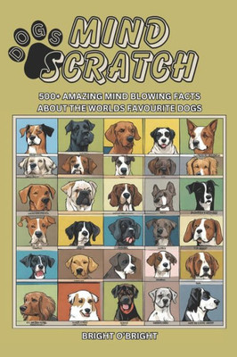 Mind Scratch Dogs: 500+ Amazing Mind Blowing Facts About the Worlds Favourite Dogs