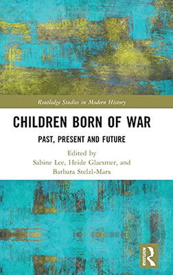 Children Born Of War: Past, Present And Future (Routledge Studies In Modern History)