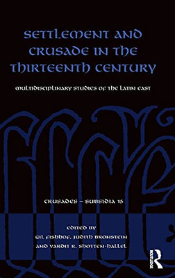 Settlement And Crusade In The Thirteenth Century: Multidisciplinary Studies Of The Latin East (Crusades - Subsidia)
