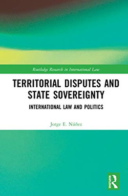 Territorial Disputes And State Sovereignty: International Law And Politics (Routledge Research In International Law)