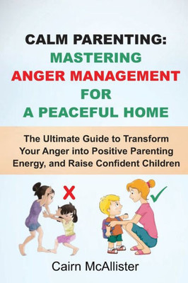 Calm Parenting: Mastering Anger Management for a Peaceful Home: The Ultimate Guide to Transform Your Anger into Positive Parenting Ene