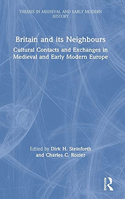 Britain And Its Neighbours: Cultural Contacts And Exchanges In Medieval And Early Modern Europe (Themes In Medieval And Early Modern History)