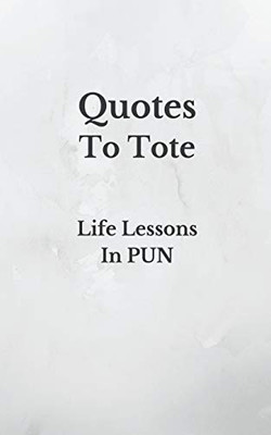 Quotes To Tote - Life Lessons In PUN