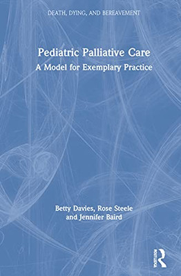 Pediatric Palliative Care: A Model For Exemplary Practice (Series In Death, Dying, And Bereavement)
