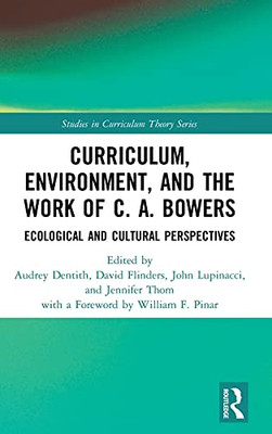 Curriculum, Environment, And The Work Of C. A. Bowers: Ecological And Cultural Perspectives (Studies In Curriculum Theory Series)
