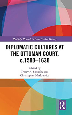 Diplomatic Cultures At The Ottoman Court, C.1500Â1630 (Routledge Research In Early Modern History)