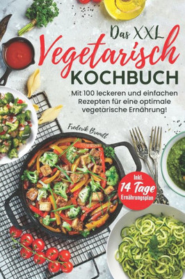 Das XXL Vegetarisch Kochbuch: Mit 100 leckeren und einfachen Rezepten fÃ¼r eine optimale vegetarische ErnÃ¤hrung! Inkl. 14 Tage ErnÃ¤hrungsplan