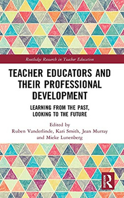 Teacher Educators And Their Professional Development: Learning From The Past, Looking To The Future (Routledge Research In Teacher Education)