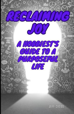 Reclaiming Joy: A Hobbiest's Guide To A Purposeful Life