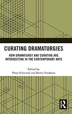 Curating Dramaturgies: How Dramaturgy And Curating Are Intersecting In The Contemporary Arts