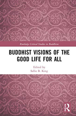 Buddhist Visions Of The Good Life For All (Routledge Critical Studies In Buddhism)