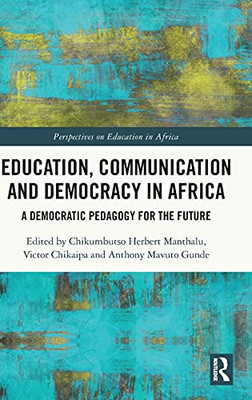 Education, Communication And Democracy In Africa: A Democratic Pedagogy For The Future (Perspectives On Education In Africa)