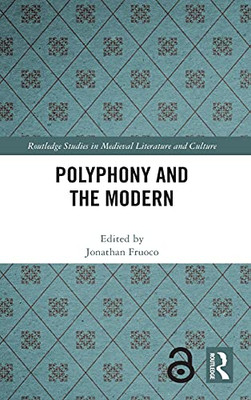 Polyphony And The Modern (Routledge Studies In Medieval Literature And Culture)