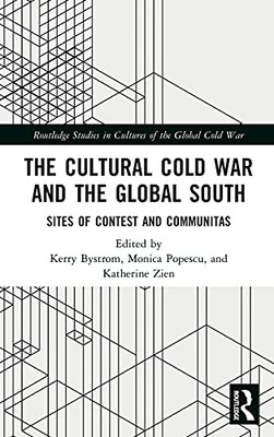 The Cultural Cold War And The Global South: Sites Of Contest And Communitas (Routledge Studies In Cultures Of The Global Cold War)