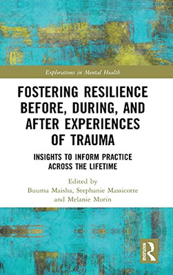 Fostering Resilience Before, During, And After Experiences Of Trauma: Insights To Inform Practice Across The Lifetime (Explorations In Mental Health)