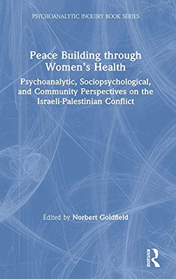 Peace Building Through Women’S Health: Psychoanalytic, Sociopsychological, And Community Perspectives On The Israeli-Palestinian Conflict (Psychoanalytic Inquiry Book Series) - Hardcover