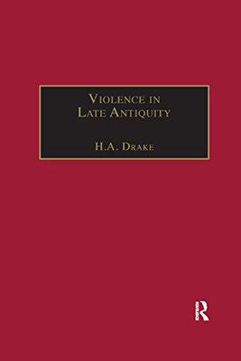 Violence In Late Antiquity: Perceptions And Practices